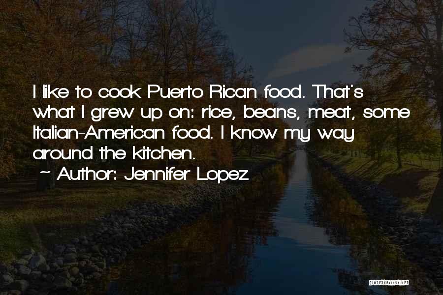 Jennifer Lopez Quotes: I Like To Cook Puerto Rican Food. That's What I Grew Up On: Rice, Beans, Meat, Some Italian-american Food. I