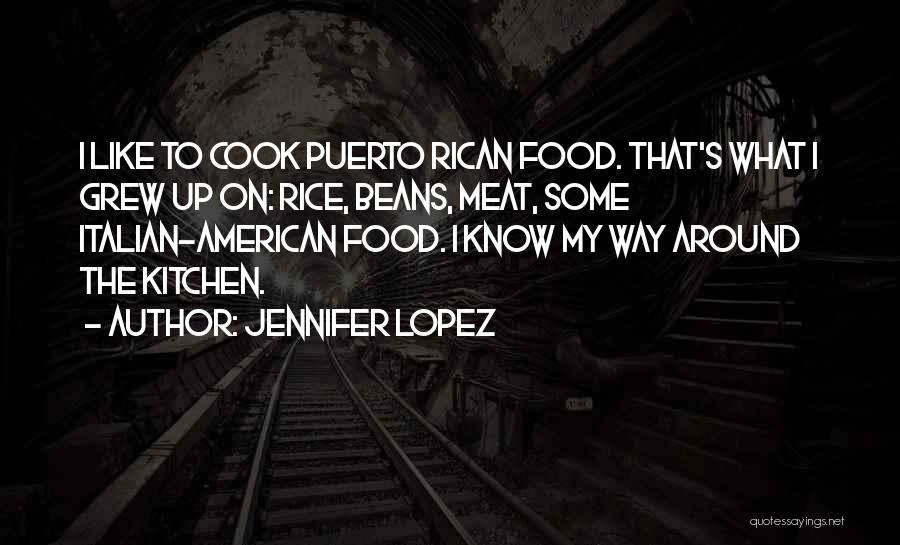 Jennifer Lopez Quotes: I Like To Cook Puerto Rican Food. That's What I Grew Up On: Rice, Beans, Meat, Some Italian-american Food. I