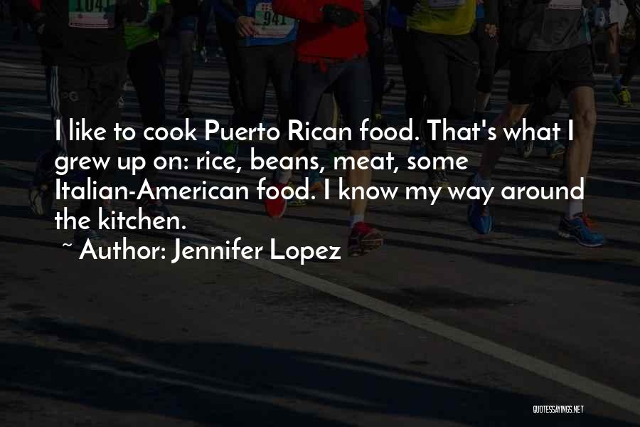Jennifer Lopez Quotes: I Like To Cook Puerto Rican Food. That's What I Grew Up On: Rice, Beans, Meat, Some Italian-american Food. I