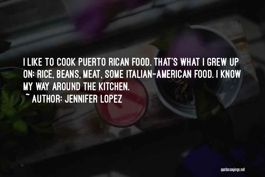 Jennifer Lopez Quotes: I Like To Cook Puerto Rican Food. That's What I Grew Up On: Rice, Beans, Meat, Some Italian-american Food. I