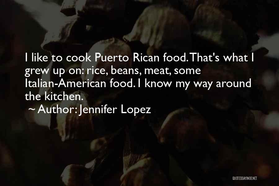 Jennifer Lopez Quotes: I Like To Cook Puerto Rican Food. That's What I Grew Up On: Rice, Beans, Meat, Some Italian-american Food. I
