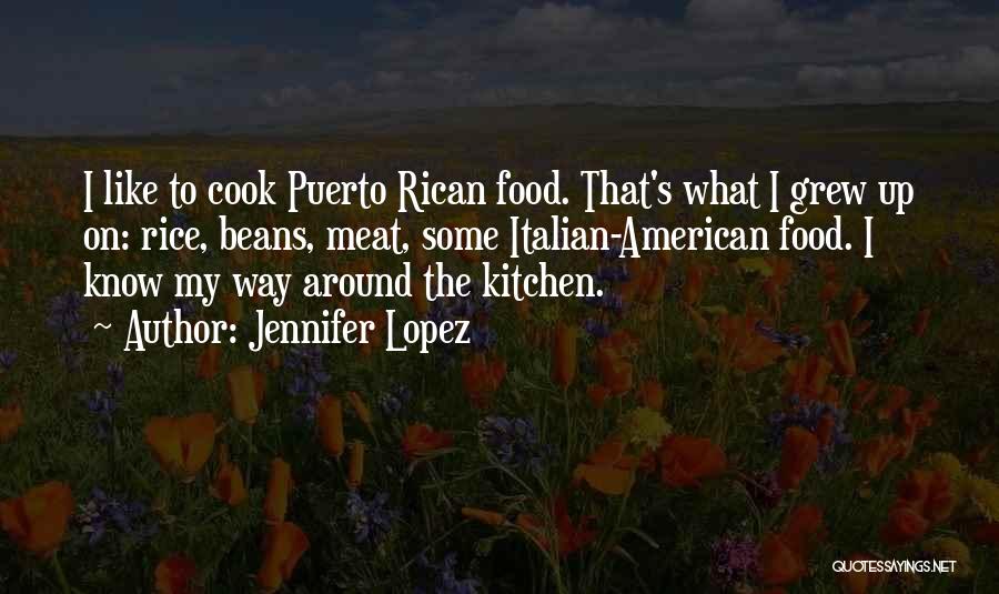 Jennifer Lopez Quotes: I Like To Cook Puerto Rican Food. That's What I Grew Up On: Rice, Beans, Meat, Some Italian-american Food. I