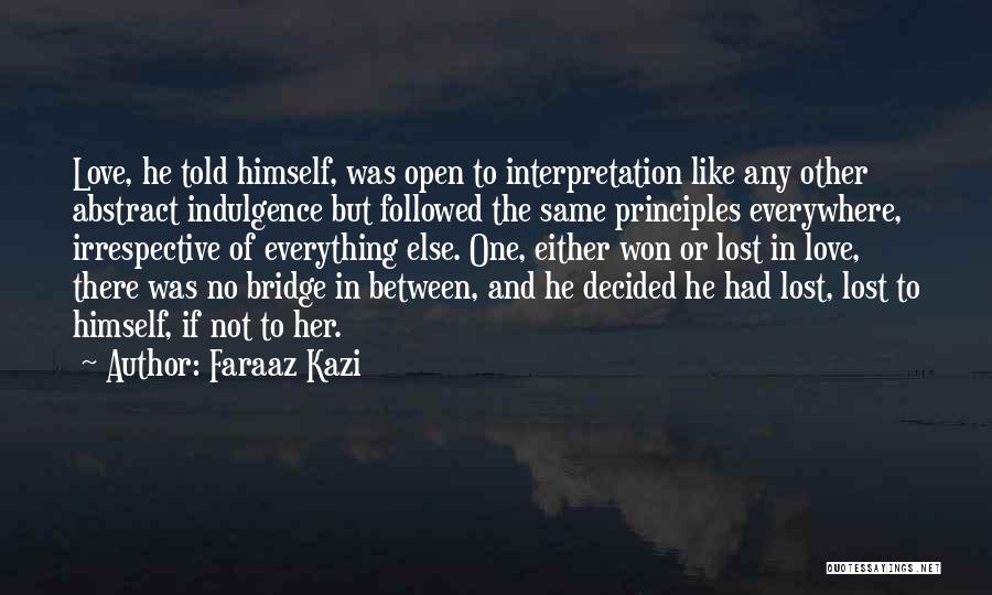 Faraaz Kazi Quotes: Love, He Told Himself, Was Open To Interpretation Like Any Other Abstract Indulgence But Followed The Same Principles Everywhere, Irrespective