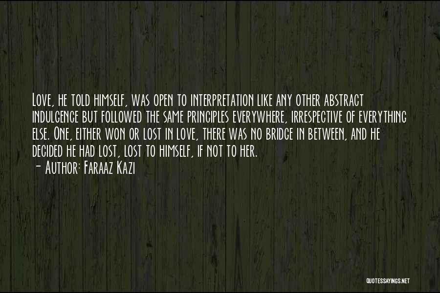 Faraaz Kazi Quotes: Love, He Told Himself, Was Open To Interpretation Like Any Other Abstract Indulgence But Followed The Same Principles Everywhere, Irrespective