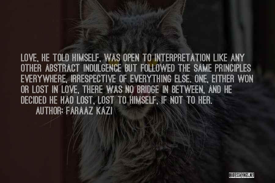 Faraaz Kazi Quotes: Love, He Told Himself, Was Open To Interpretation Like Any Other Abstract Indulgence But Followed The Same Principles Everywhere, Irrespective