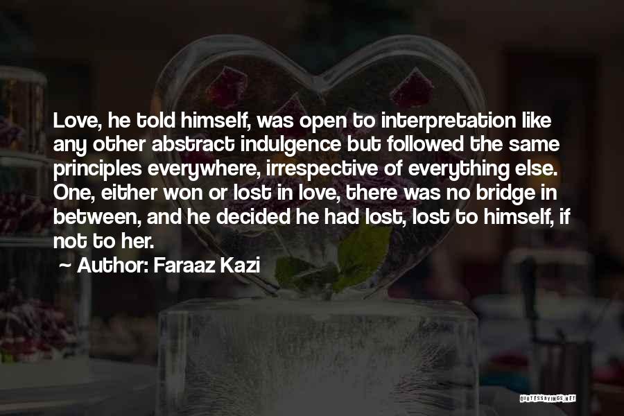 Faraaz Kazi Quotes: Love, He Told Himself, Was Open To Interpretation Like Any Other Abstract Indulgence But Followed The Same Principles Everywhere, Irrespective