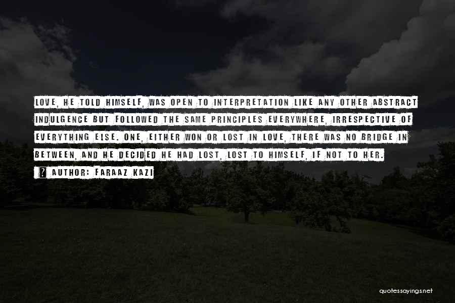 Faraaz Kazi Quotes: Love, He Told Himself, Was Open To Interpretation Like Any Other Abstract Indulgence But Followed The Same Principles Everywhere, Irrespective