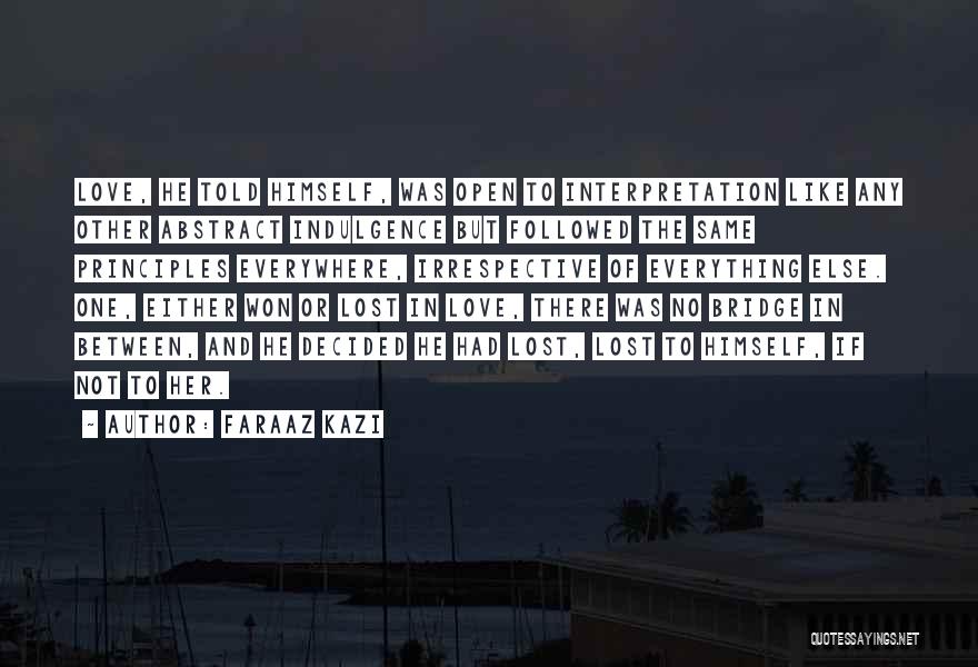 Faraaz Kazi Quotes: Love, He Told Himself, Was Open To Interpretation Like Any Other Abstract Indulgence But Followed The Same Principles Everywhere, Irrespective