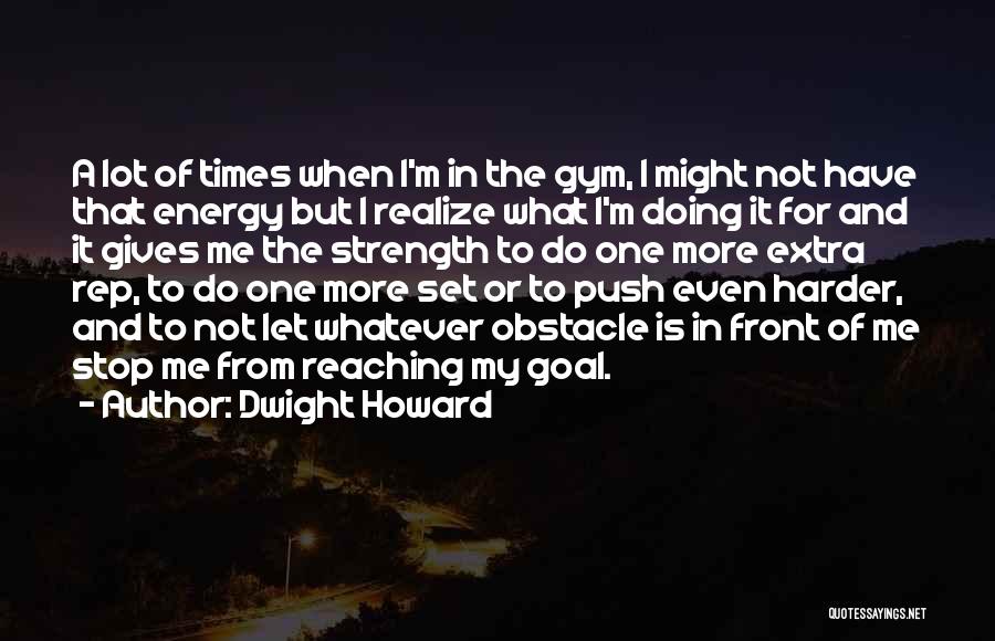 Dwight Howard Quotes: A Lot Of Times When I'm In The Gym, I Might Not Have That Energy But I Realize What I'm