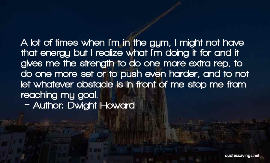 Dwight Howard Quotes: A Lot Of Times When I'm In The Gym, I Might Not Have That Energy But I Realize What I'm