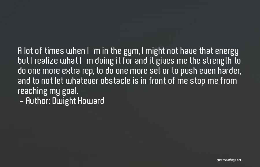 Dwight Howard Quotes: A Lot Of Times When I'm In The Gym, I Might Not Have That Energy But I Realize What I'm