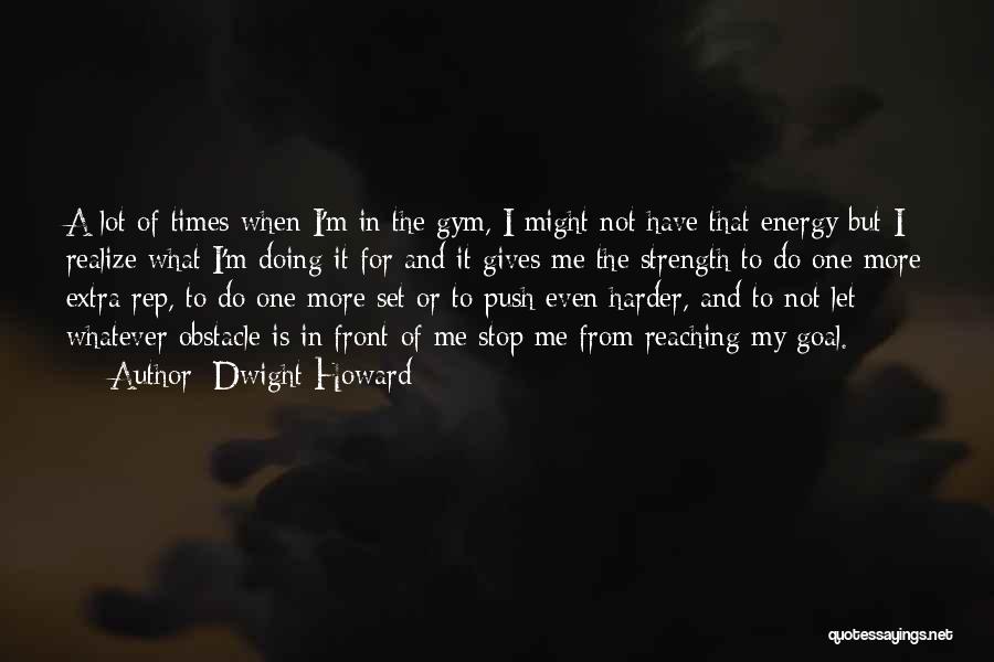 Dwight Howard Quotes: A Lot Of Times When I'm In The Gym, I Might Not Have That Energy But I Realize What I'm