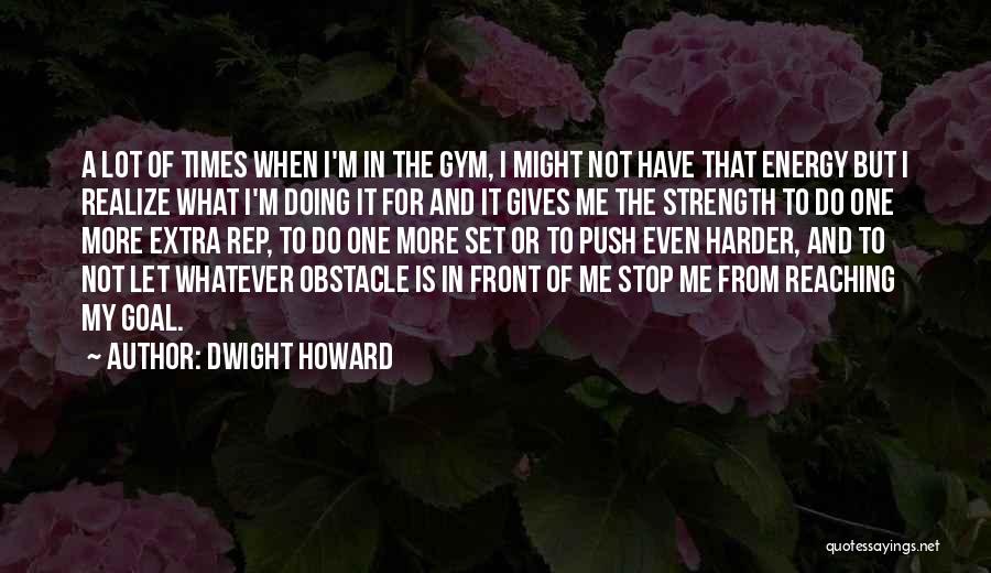 Dwight Howard Quotes: A Lot Of Times When I'm In The Gym, I Might Not Have That Energy But I Realize What I'm