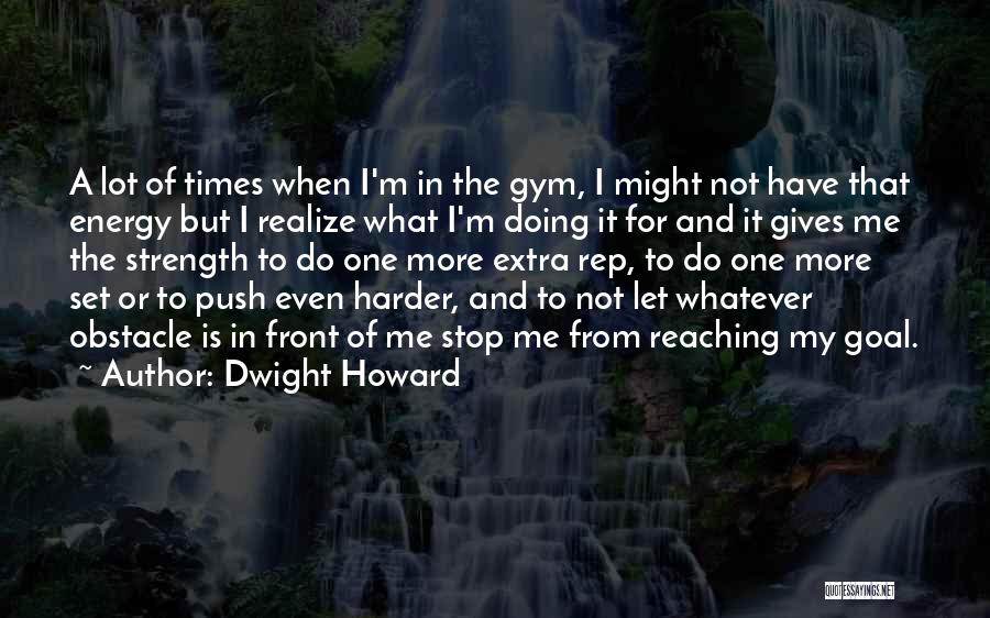Dwight Howard Quotes: A Lot Of Times When I'm In The Gym, I Might Not Have That Energy But I Realize What I'm