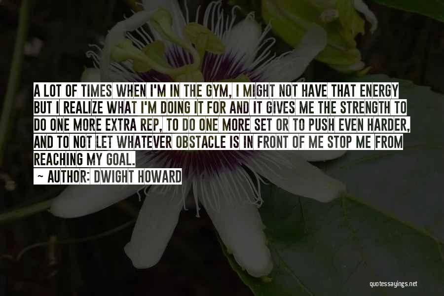 Dwight Howard Quotes: A Lot Of Times When I'm In The Gym, I Might Not Have That Energy But I Realize What I'm