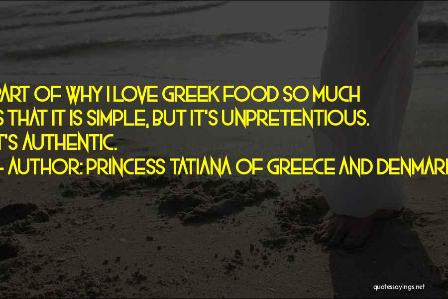Princess Tatiana Of Greece And Denmark Quotes: Part Of Why I Love Greek Food So Much Is That It Is Simple, But It's Unpretentious. It's Authentic.