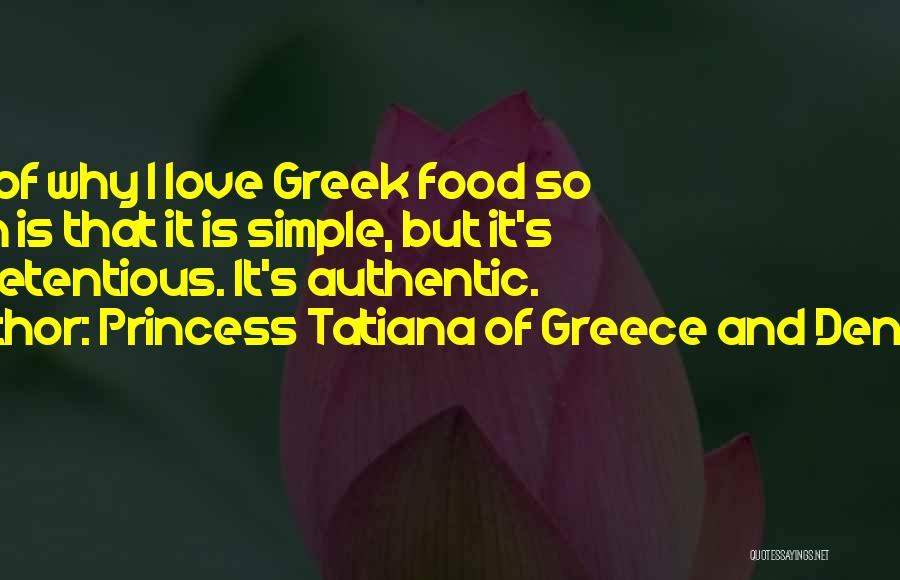 Princess Tatiana Of Greece And Denmark Quotes: Part Of Why I Love Greek Food So Much Is That It Is Simple, But It's Unpretentious. It's Authentic.