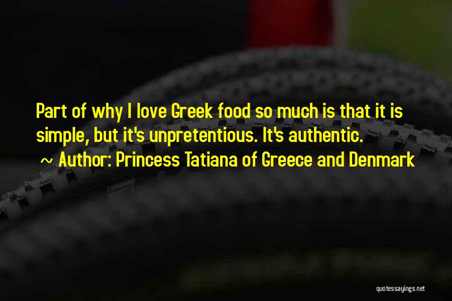 Princess Tatiana Of Greece And Denmark Quotes: Part Of Why I Love Greek Food So Much Is That It Is Simple, But It's Unpretentious. It's Authentic.