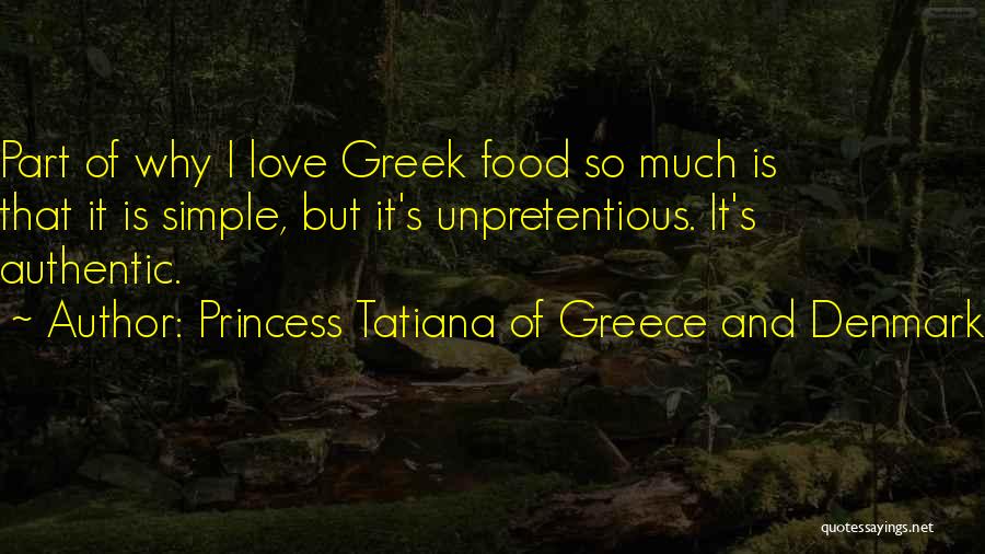 Princess Tatiana Of Greece And Denmark Quotes: Part Of Why I Love Greek Food So Much Is That It Is Simple, But It's Unpretentious. It's Authentic.