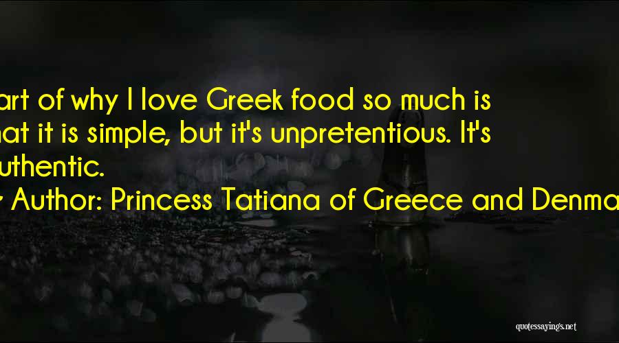 Princess Tatiana Of Greece And Denmark Quotes: Part Of Why I Love Greek Food So Much Is That It Is Simple, But It's Unpretentious. It's Authentic.