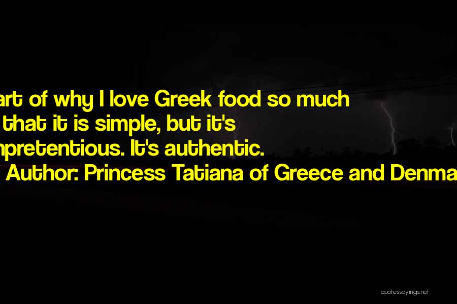 Princess Tatiana Of Greece And Denmark Quotes: Part Of Why I Love Greek Food So Much Is That It Is Simple, But It's Unpretentious. It's Authentic.