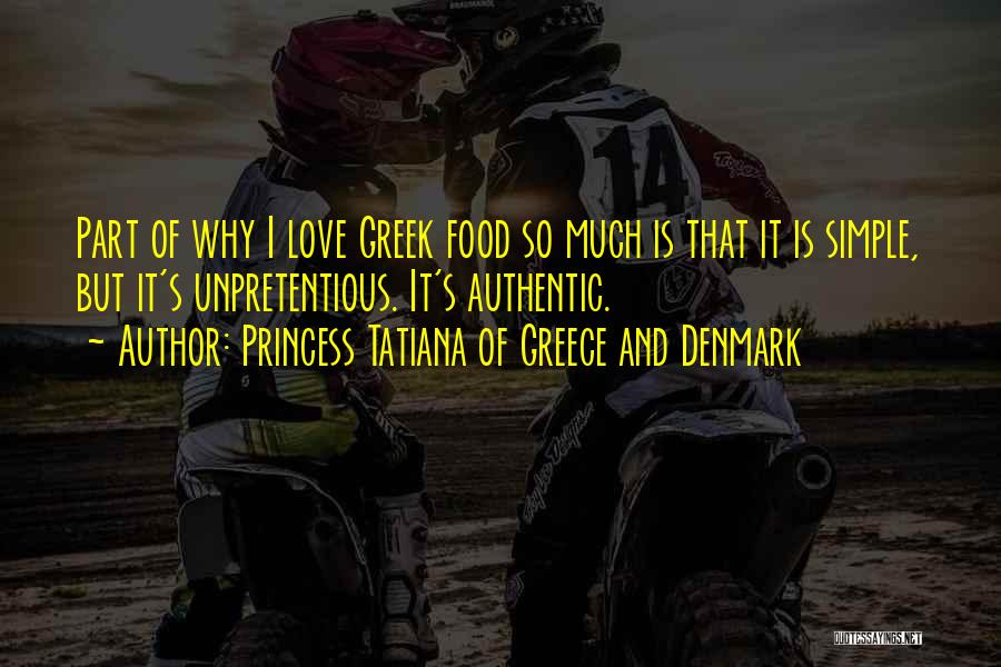 Princess Tatiana Of Greece And Denmark Quotes: Part Of Why I Love Greek Food So Much Is That It Is Simple, But It's Unpretentious. It's Authentic.