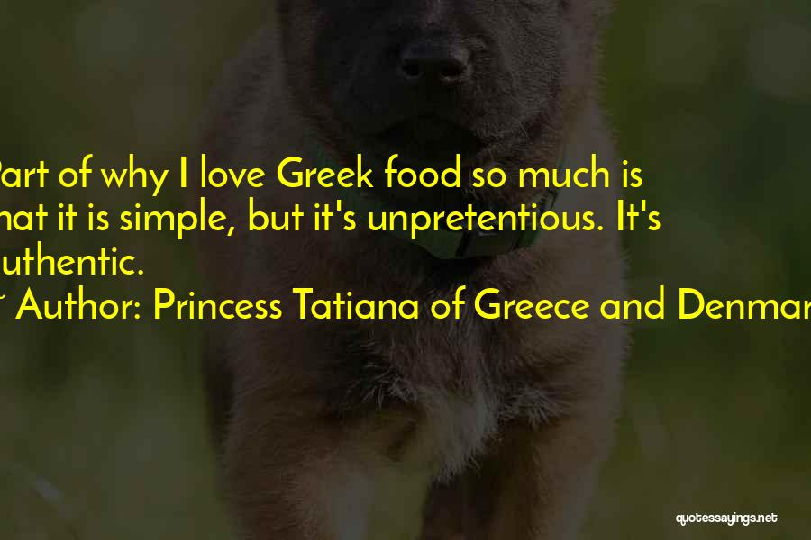 Princess Tatiana Of Greece And Denmark Quotes: Part Of Why I Love Greek Food So Much Is That It Is Simple, But It's Unpretentious. It's Authentic.