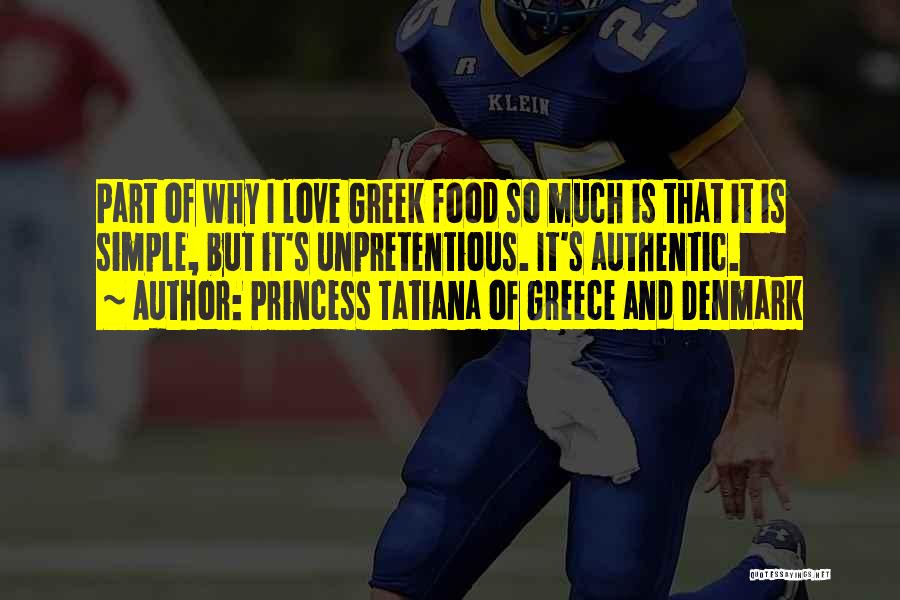 Princess Tatiana Of Greece And Denmark Quotes: Part Of Why I Love Greek Food So Much Is That It Is Simple, But It's Unpretentious. It's Authentic.