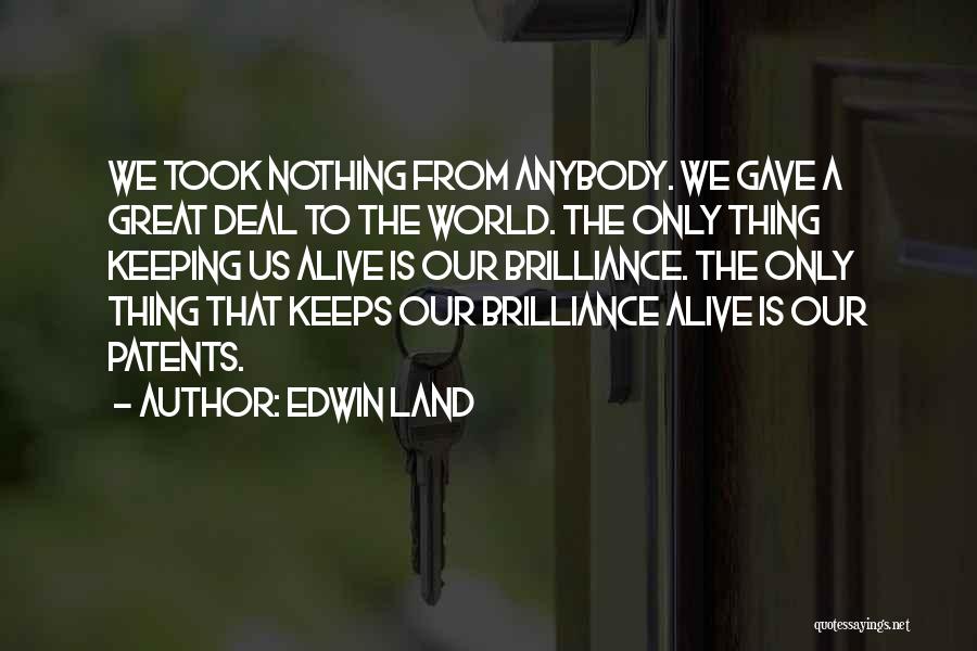 Edwin Land Quotes: We Took Nothing From Anybody. We Gave A Great Deal To The World. The Only Thing Keeping Us Alive Is