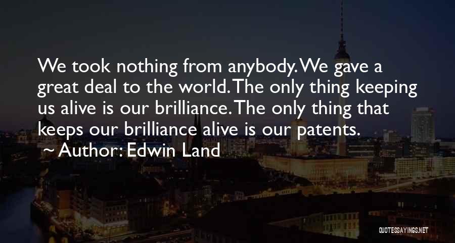 Edwin Land Quotes: We Took Nothing From Anybody. We Gave A Great Deal To The World. The Only Thing Keeping Us Alive Is