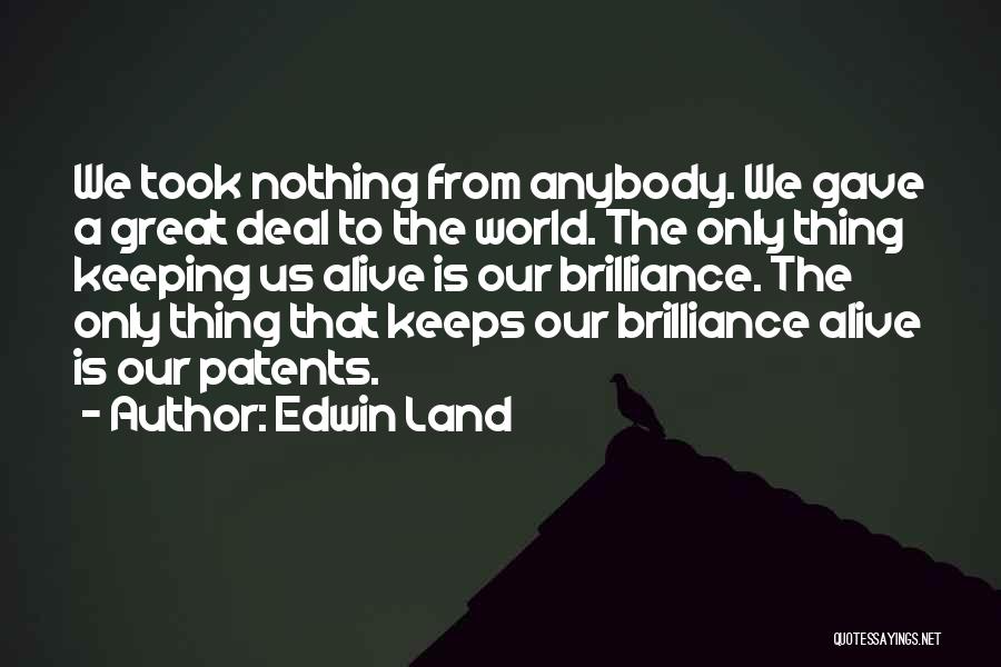 Edwin Land Quotes: We Took Nothing From Anybody. We Gave A Great Deal To The World. The Only Thing Keeping Us Alive Is