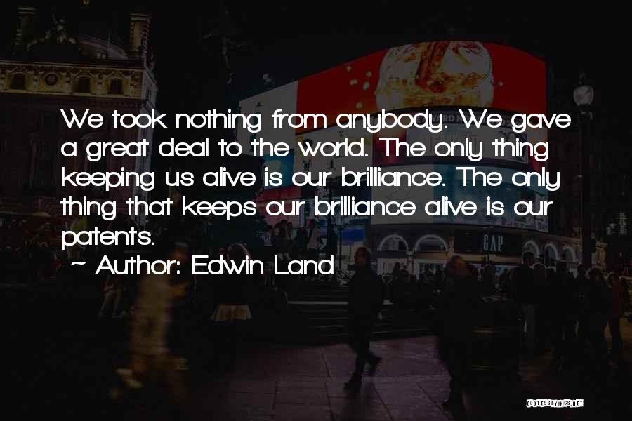 Edwin Land Quotes: We Took Nothing From Anybody. We Gave A Great Deal To The World. The Only Thing Keeping Us Alive Is