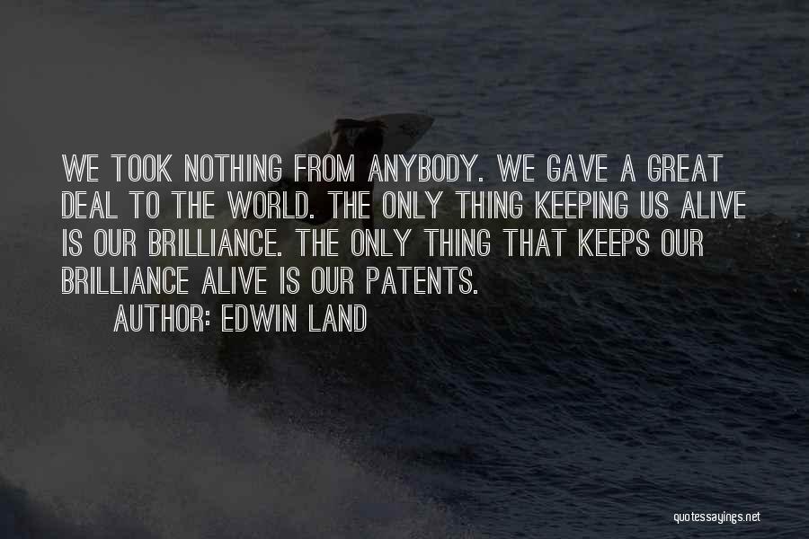 Edwin Land Quotes: We Took Nothing From Anybody. We Gave A Great Deal To The World. The Only Thing Keeping Us Alive Is