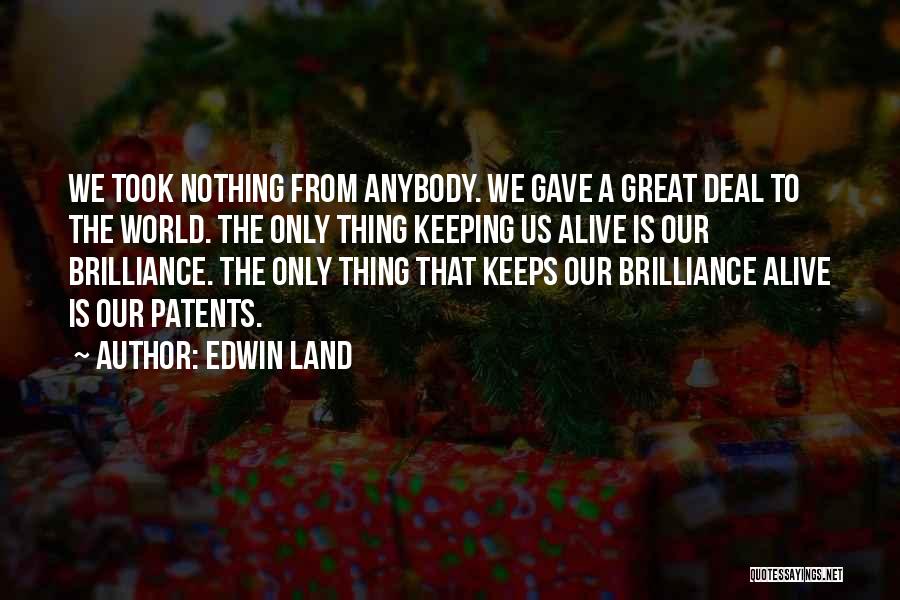 Edwin Land Quotes: We Took Nothing From Anybody. We Gave A Great Deal To The World. The Only Thing Keeping Us Alive Is