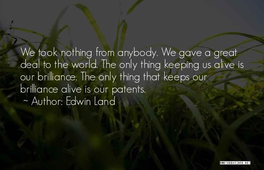 Edwin Land Quotes: We Took Nothing From Anybody. We Gave A Great Deal To The World. The Only Thing Keeping Us Alive Is