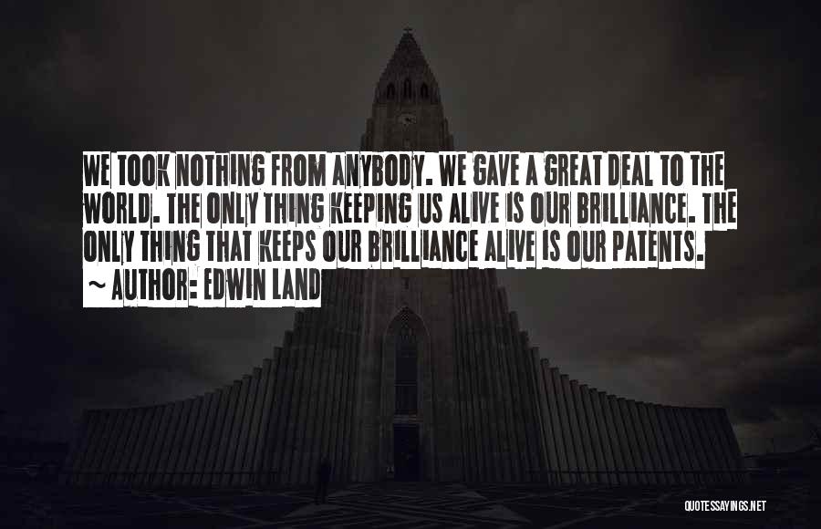 Edwin Land Quotes: We Took Nothing From Anybody. We Gave A Great Deal To The World. The Only Thing Keeping Us Alive Is