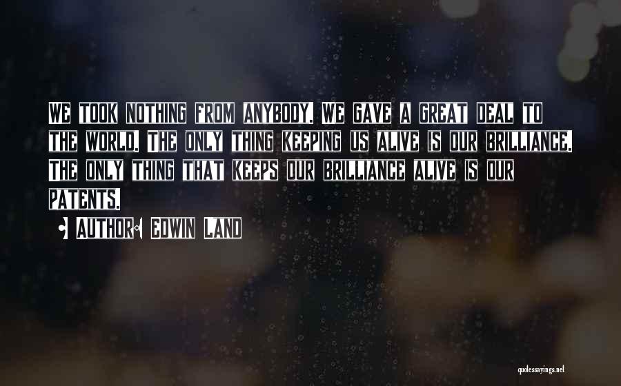 Edwin Land Quotes: We Took Nothing From Anybody. We Gave A Great Deal To The World. The Only Thing Keeping Us Alive Is