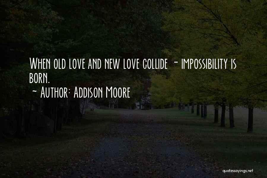 Addison Moore Quotes: When Old Love And New Love Collide - Impossibility Is Born.