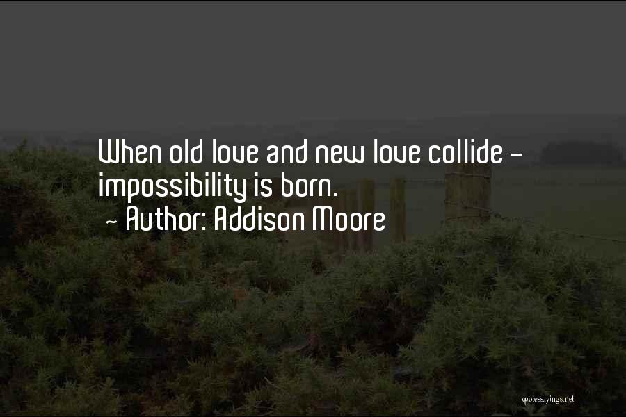 Addison Moore Quotes: When Old Love And New Love Collide - Impossibility Is Born.