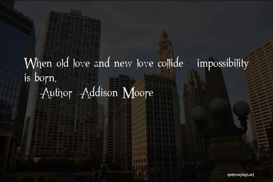 Addison Moore Quotes: When Old Love And New Love Collide - Impossibility Is Born.