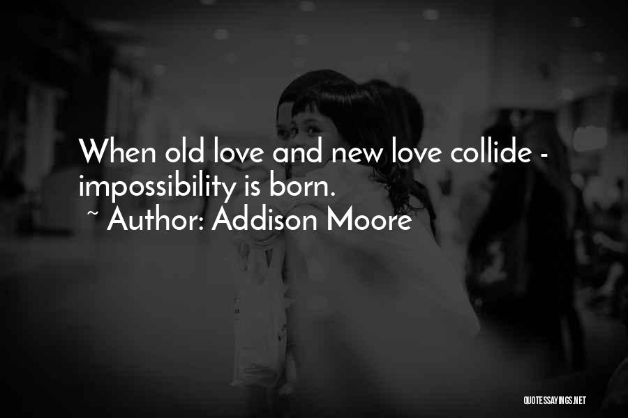 Addison Moore Quotes: When Old Love And New Love Collide - Impossibility Is Born.