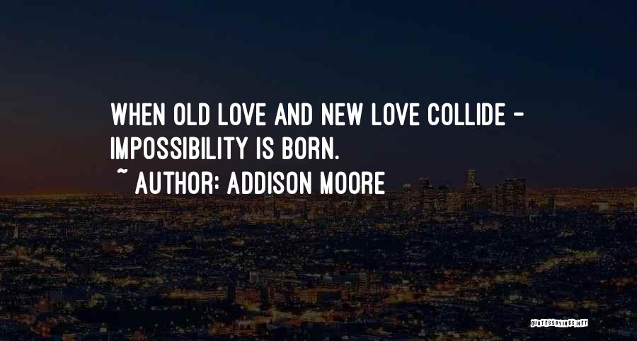 Addison Moore Quotes: When Old Love And New Love Collide - Impossibility Is Born.