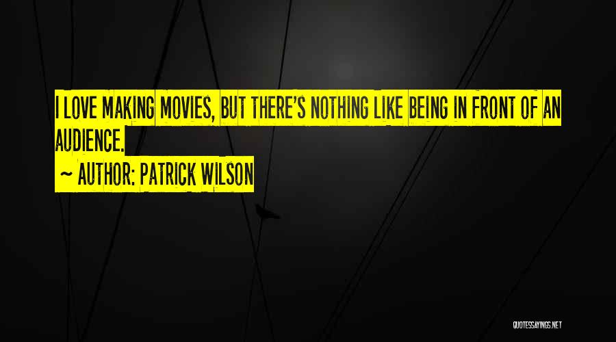 Patrick Wilson Quotes: I Love Making Movies, But There's Nothing Like Being In Front Of An Audience.