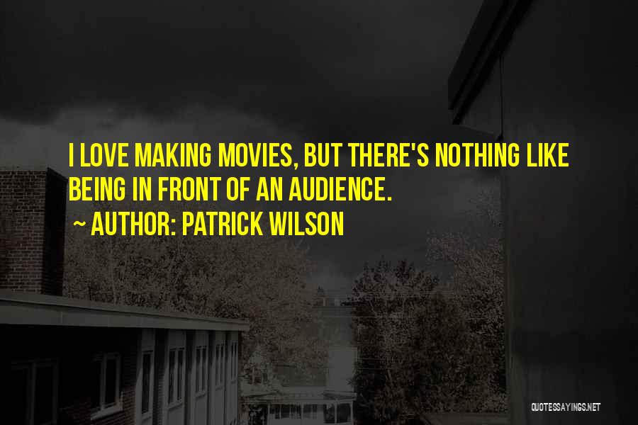 Patrick Wilson Quotes: I Love Making Movies, But There's Nothing Like Being In Front Of An Audience.