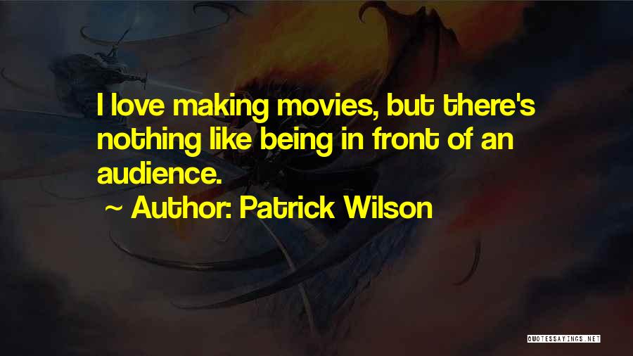 Patrick Wilson Quotes: I Love Making Movies, But There's Nothing Like Being In Front Of An Audience.