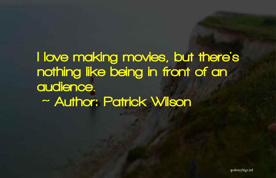 Patrick Wilson Quotes: I Love Making Movies, But There's Nothing Like Being In Front Of An Audience.