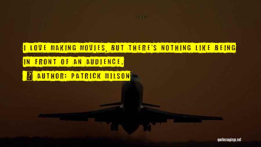 Patrick Wilson Quotes: I Love Making Movies, But There's Nothing Like Being In Front Of An Audience.