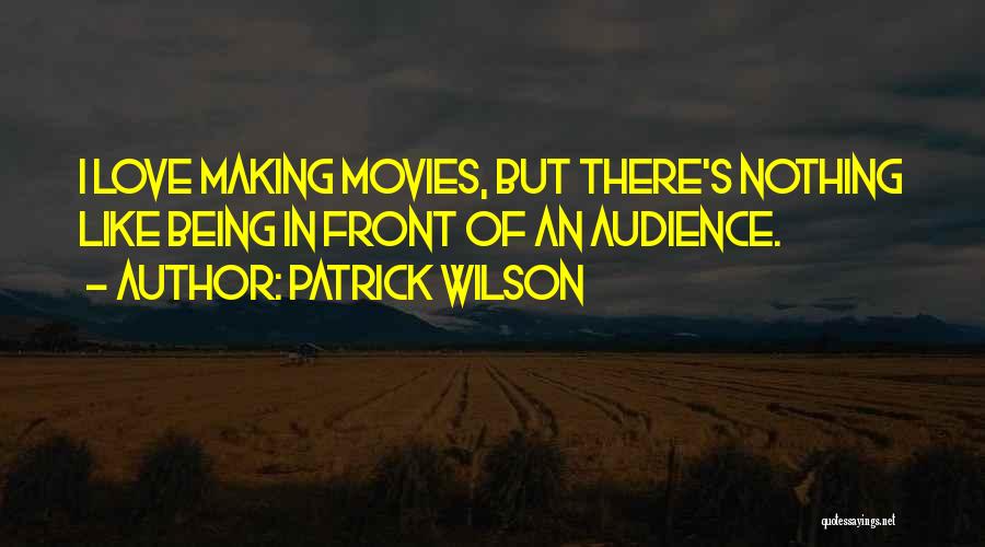 Patrick Wilson Quotes: I Love Making Movies, But There's Nothing Like Being In Front Of An Audience.