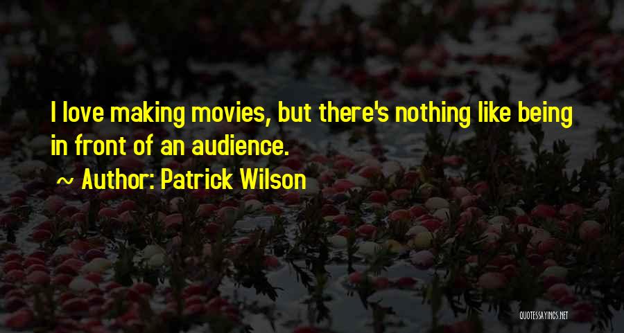 Patrick Wilson Quotes: I Love Making Movies, But There's Nothing Like Being In Front Of An Audience.