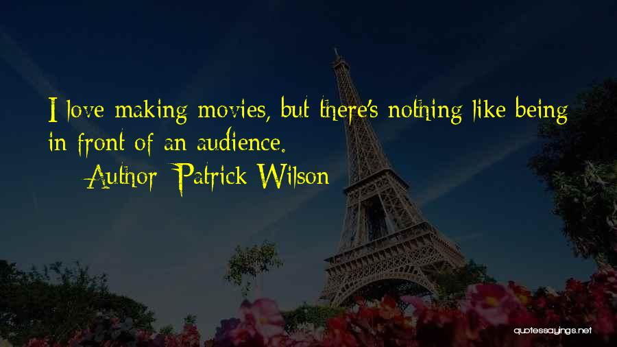 Patrick Wilson Quotes: I Love Making Movies, But There's Nothing Like Being In Front Of An Audience.